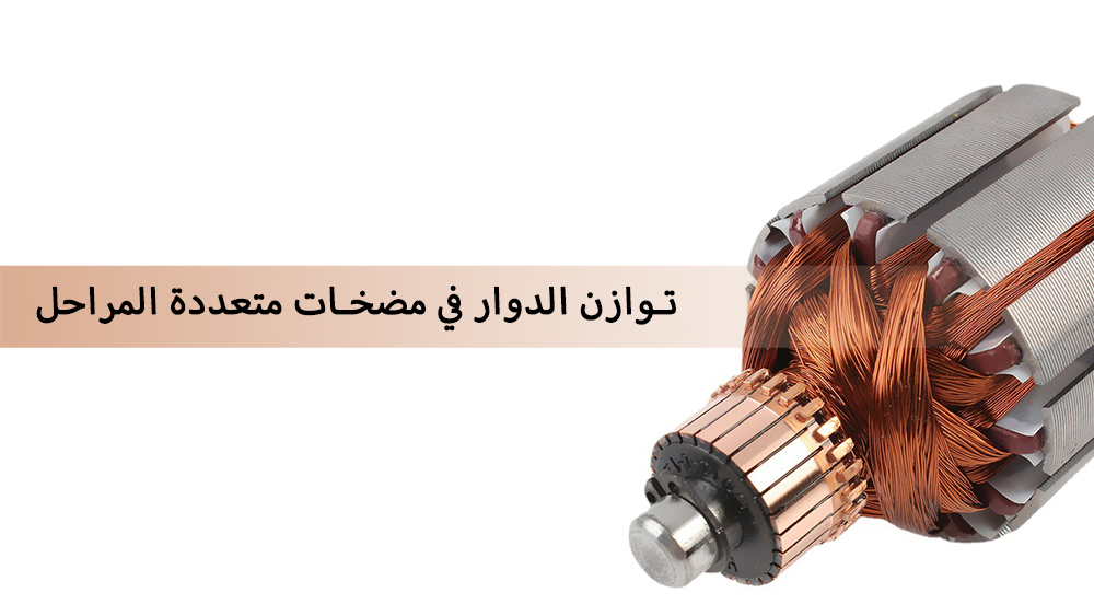 توازن الدوار في المضخات متعددة المراحل: أهمية ومحة عامة عن العملية