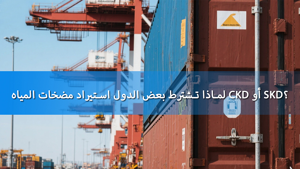 لماذا تشترط بعض الدول استيراد مضخات المياه CKD أو SKD؟