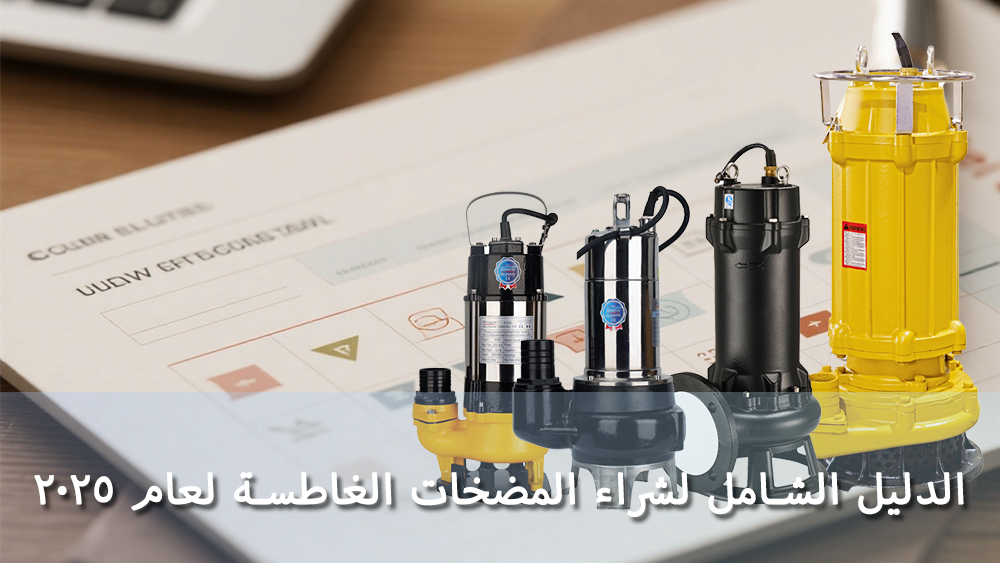 الدليل الشامل لشراء المضخات الغاطسة لعام ٢٠٢٥