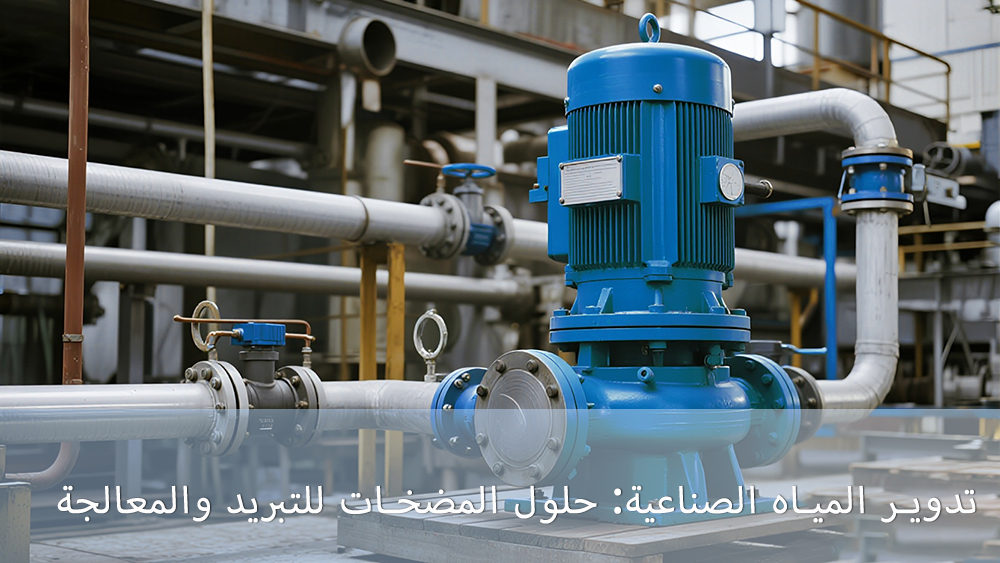 تدوير المياه الصناعية: حلول المضخات للتبريد والمعالجة