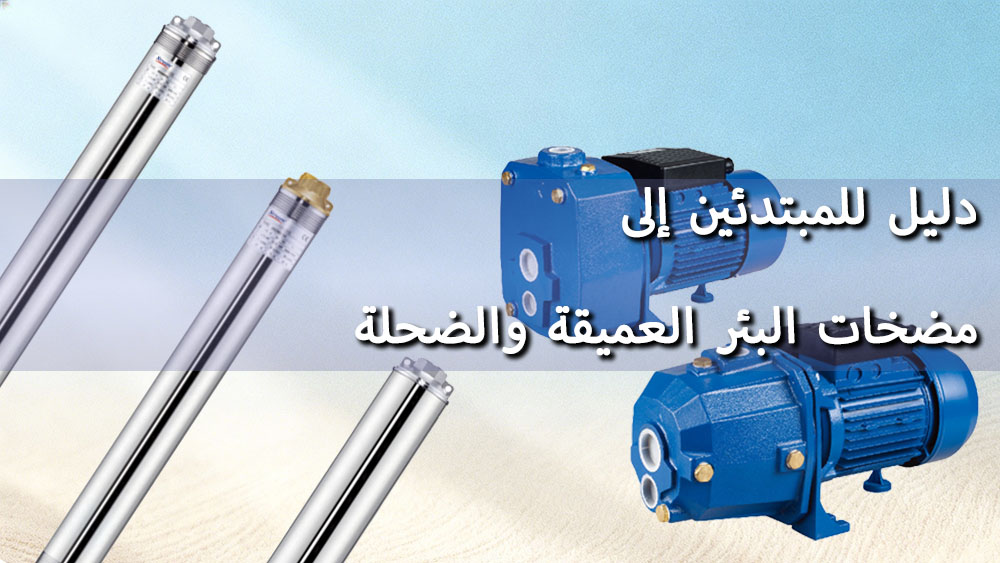 كيف تعمل مضخات الآبار؟ دليل للمبتدئين حول مضخات الآبار العميقة والضحلة